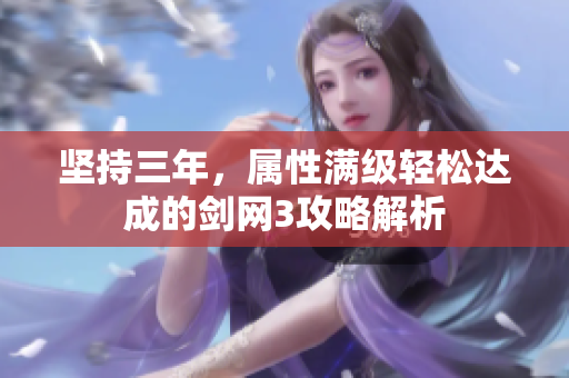 坚持三年，属性满级轻松达成的剑网3攻略解析
