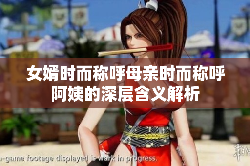 女婿时而称呼母亲时而称呼阿姨的深层含义解析