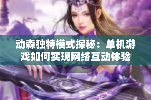 动森独特模式探秘：单机游戏如何实现网络互动体验