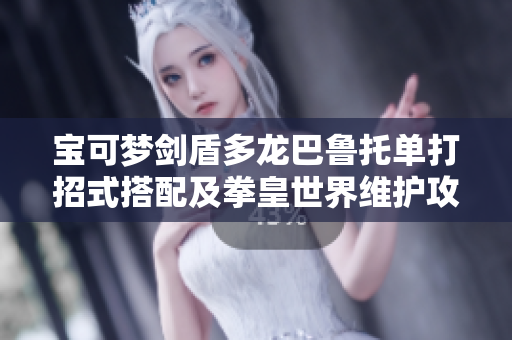 宝可梦剑盾多龙巴鲁托单打招式搭配及拳皇世界维护攻略