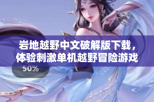 岩地越野中文破解版下载，体验刺激单机越野冒险游戏