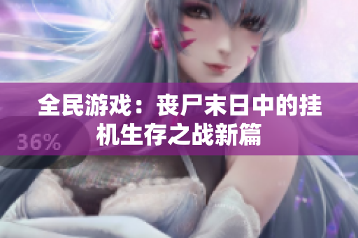 全民游戏：丧尸末日中的挂机生存之战新篇
