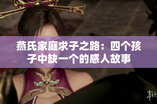 燕氏家庭求子之路：四个孩子中缺一个的感人故事