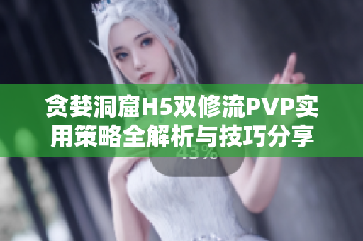 贪婪洞窟H5双修流PVP实用策略全解析与技巧分享