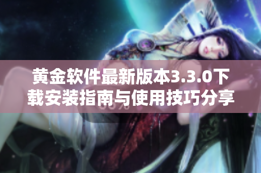 黄金软件最新版本3.3.0下载安装指南与使用技巧分享