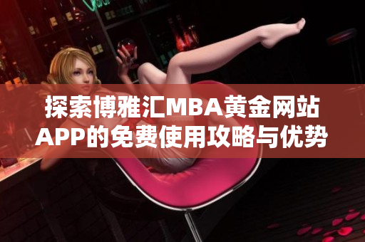 探索博雅汇MBA黄金网站APP的免费使用攻略与优势分析