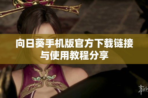 向日葵手机版官方下载链接与使用教程分享