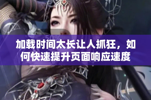 加载时间太长让人抓狂，如何快速提升页面响应速度