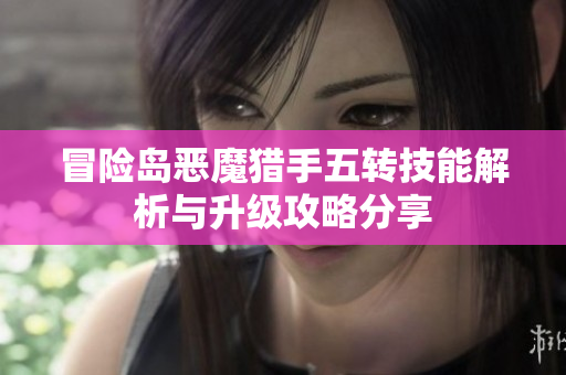 冒险岛恶魔猎手五转技能解析与升级攻略分享