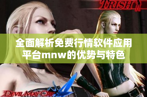 全面解析免费行情软件应用平台mnw的优势与特色