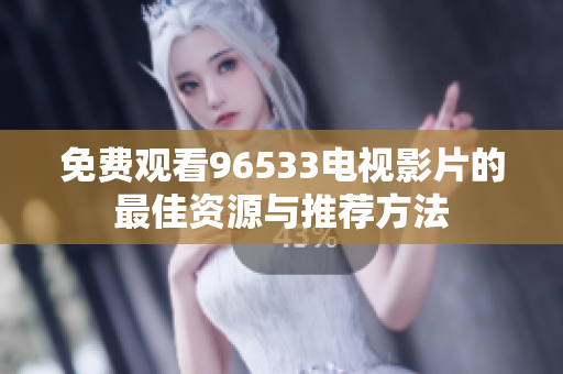 免费观看96533电视影片的最佳资源与推荐方法