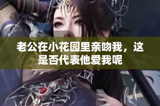 老公在小花园里亲吻我，这是否代表他爱我呢