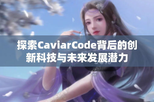 探索CaviarCode背后的创新科技与未来发展潜力