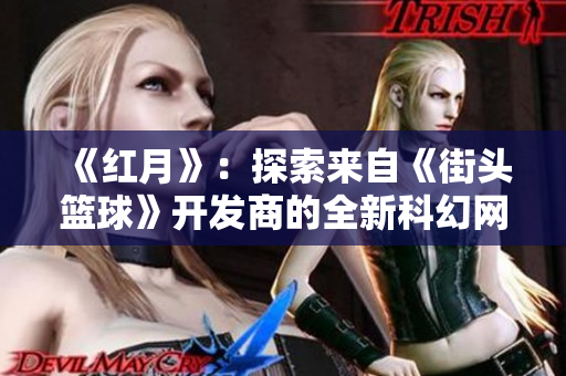 《红月》：探索来自《街头篮球》开发商的全新科幻网游奇幻世界