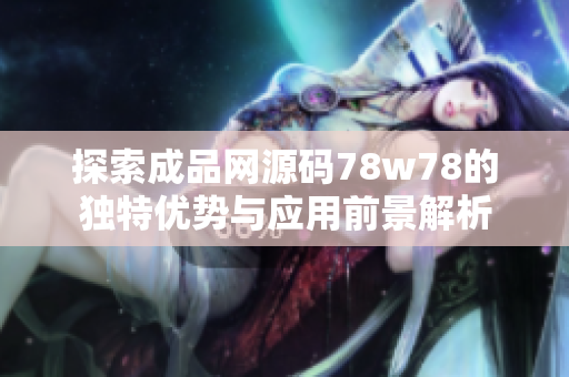 探索成品网源码78w78的独特优势与应用前景解析