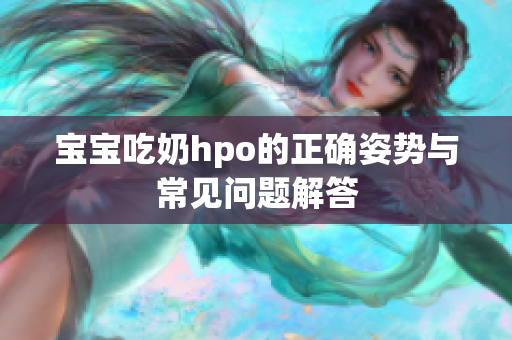 宝宝吃奶hpo的正确姿势与常见问题解答
