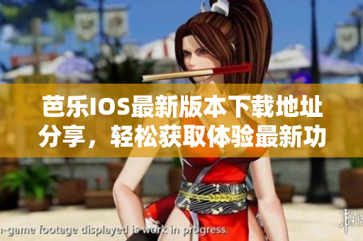 芭乐IOS最新版本下载地址分享，轻松获取体验最新功能