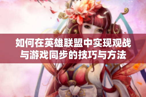 如何在英雄联盟中实现观战与游戏同步的技巧与方法