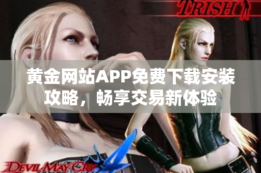 黄金网站APP免费下载安装攻略，畅享交易新体验
