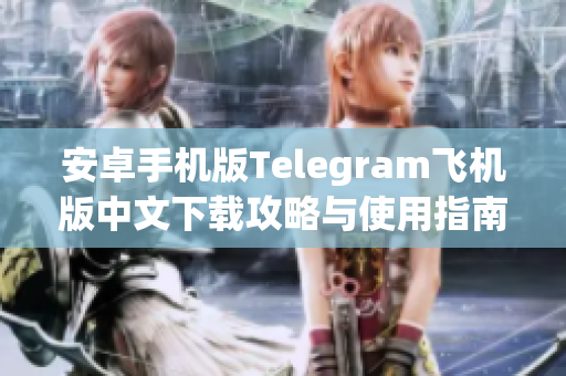 安卓手机版Telegram飞机版中文下载攻略与使用指南