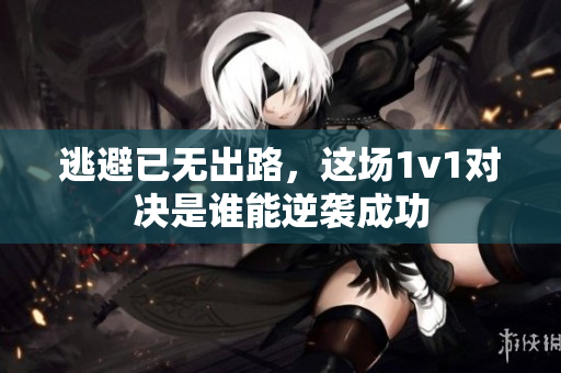 逃避已无出路，这场1v1对决是谁能逆袭成功