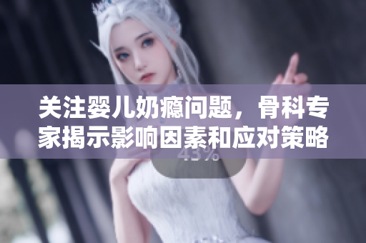 关注婴儿奶瘾问题，骨科专家揭示影响因素和应对策略