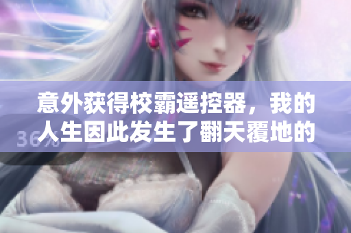 意外获得校霸遥控器，我的人生因此发生了翻天覆地的变化
