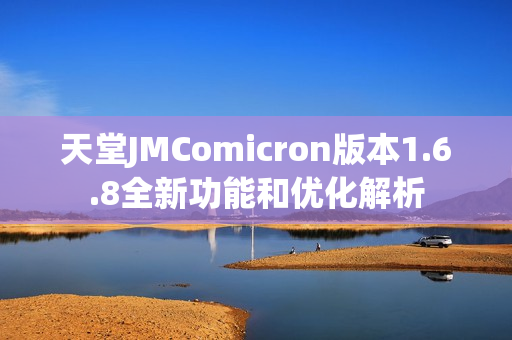 天堂JMComicron版本1.6.8全新功能和优化解析