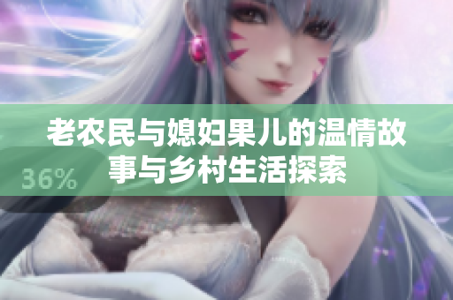 老农民与媳妇果儿的温情故事与乡村生活探索