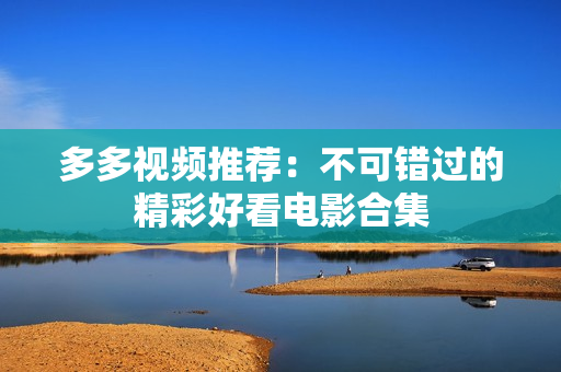 多多视频推荐：不可错过的精彩好看电影合集