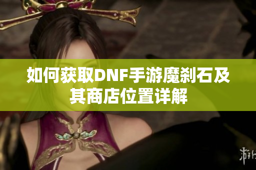 如何获取DNF手游魔刹石及其商店位置详解