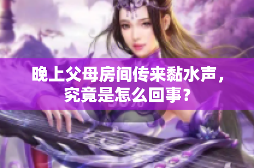 晚上父母房间传来黏水声，究竟是怎么回事？
