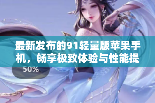 最新发布的91轻量版苹果手机，畅享极致体验与性能提升
