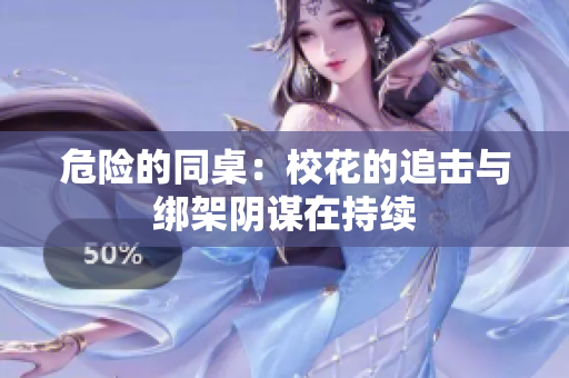 危险的同桌：校花的追击与绑架阴谋在持续