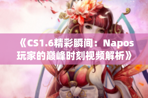 《CS1.6精彩瞬间：Napos玩家的巅峰时刻视频解析》