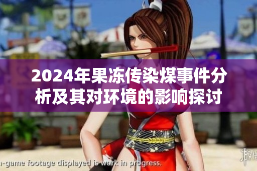 2024年果冻传染煤事件分析及其对环境的影响探讨
