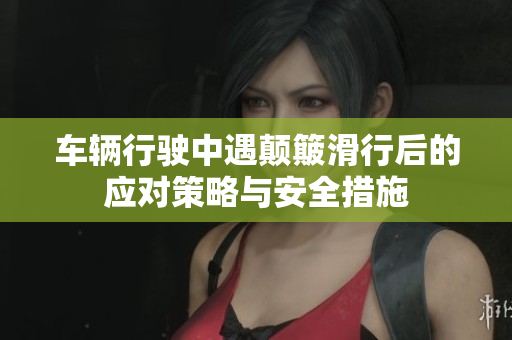 车辆行驶中遇颠簸滑行后的应对策略与安全措施