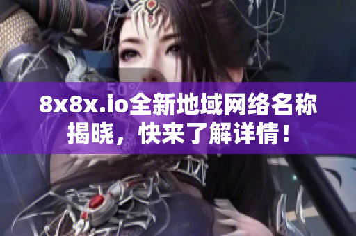 8x8x.io全新地域网络名称揭晓，快来了解详情！