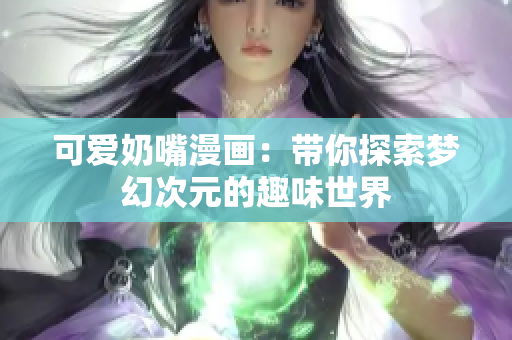 可爱奶嘴漫画：带你探索梦幻次元的趣味世界