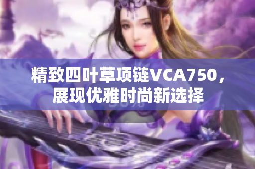 精致四叶草项链VCA750，展现优雅时尚新选择