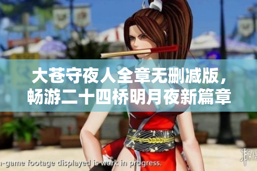 大苍守夜人全章无删减版，畅游二十四桥明月夜新篇章