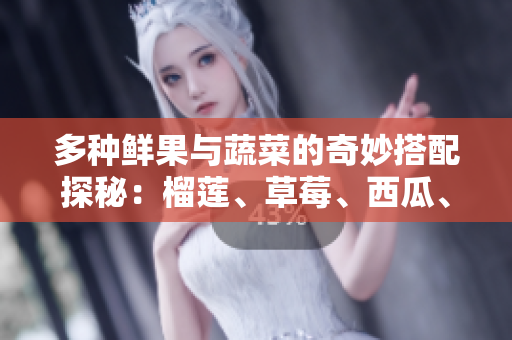 多种鲜果与蔬菜的奇妙搭配探秘：榴莲、草莓、西瓜、茄子与黄瓜