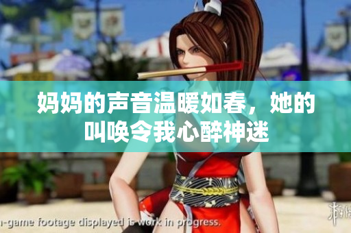 妈妈的声音温暖如春，她的叫唤令我心醉神迷