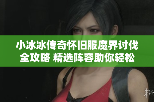 小冰冰传奇怀旧服魔界讨伐全攻略 精选阵容助你轻松取胜
