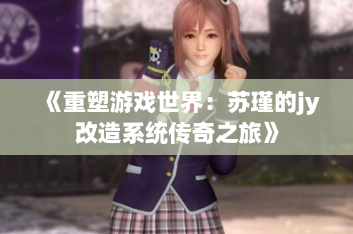 《重塑游戏世界：苏瑾的jy改造系统传奇之旅》