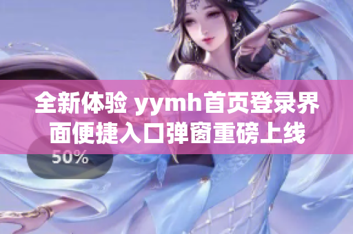 全新体验 yymh首页登录界面便捷入口弹窗重磅上线