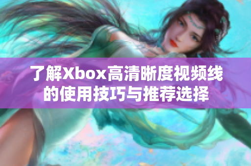 了解Xbox高清晰度视频线的使用技巧与推荐选择