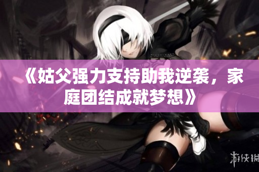 《姑父强力支持助我逆袭，家庭团结成就梦想》