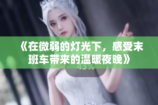 《在微弱的灯光下，感受末班车带来的温暖夜晚》