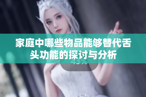 家庭中哪些物品能够替代舌头功能的探讨与分析